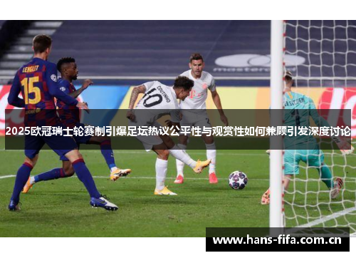 2025欧冠瑞士轮赛制引爆足坛热议公平性与观赏性如何兼顾引发深度讨论