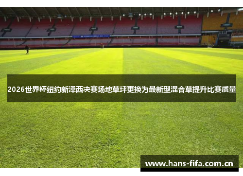 2026世界杯纽约新泽西决赛场地草坪更换为最新型混合草提升比赛质量 2026世界杯纽约新泽西决赛场地草坪更换为最新型混合草提升比赛质量