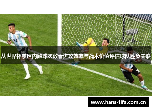从世界杯禁区内触球次数看进攻效率与战术价值评估球队胜负关联